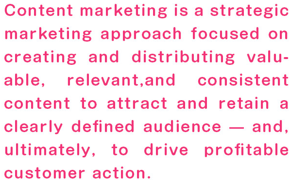 Content marketing is a strategic marketing approach focused on creating
		and distributing valuable, relevant,and consistent content to attract and retain a clearly defined audience
		 — and, ultimately, to drive profitable customer action.